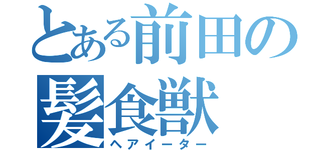 とある前田の髪食獣（ヘアイーター）