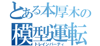 とある本厚木の模型運転会（トレインパーティ）