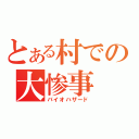 とある村での大惨事（バイオハザード）