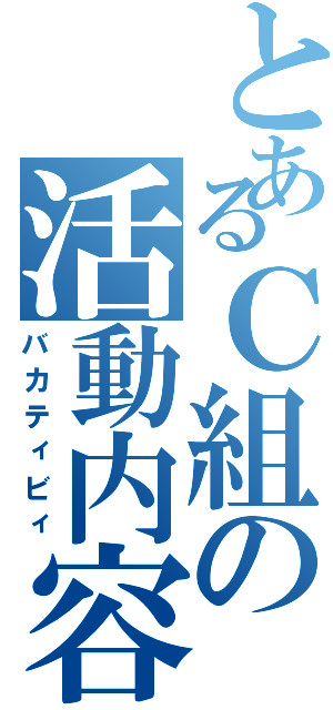 とあるＣ組の活動内容（バカティビィ）