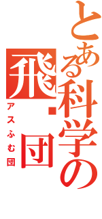 とある科学の飛躐団（アスふむ団）