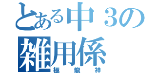 とある中３の雑用係（極龍神）