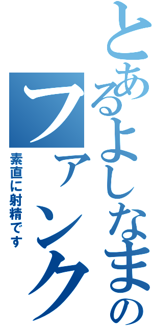 とあるよしなまのファンクラブ（素直に射精です）