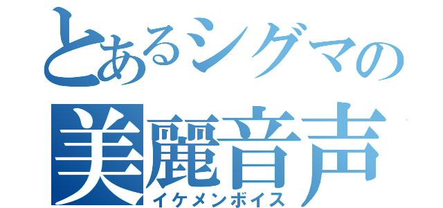 とあるシグマの美麗音声（イケメンボイス）