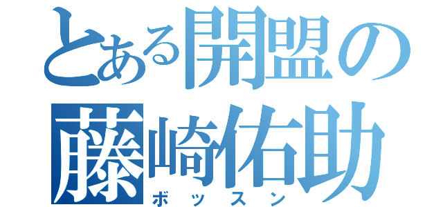 とある開盟の藤崎佑助（ボッスン）