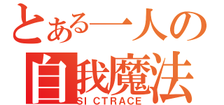 とある一人の自我魔法（ＳＩＣＴＲＡＣＥ）