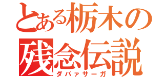 とある栃木の残念伝説（ダバァサーガ）