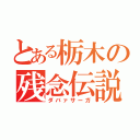 とある栃木の残念伝説（ダバァサーガ）