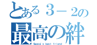 とある３－２の最高の絆（Ｓｐａｃｅ'ｓ ｂｅｓｔ ｆｒｉｅｎｄ）