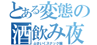 とある変態の酒飲み夜蛾（ぶさいくスナック嬢）