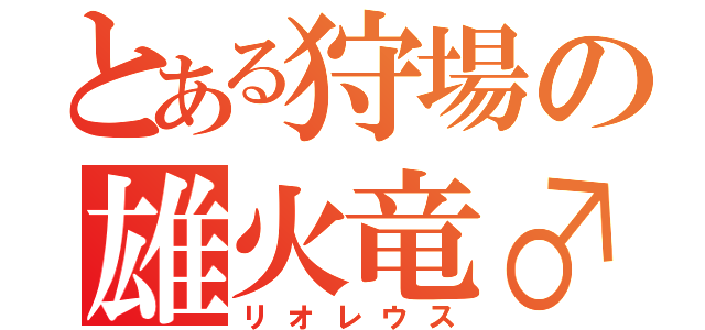 とある狩場の雄火竜♂（リオレウス）