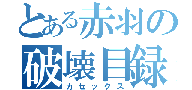 とある赤羽の破壊目録（カセックス）