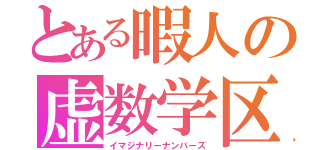 とある暇人の虚数学区（イマジナリーナンバーズ）