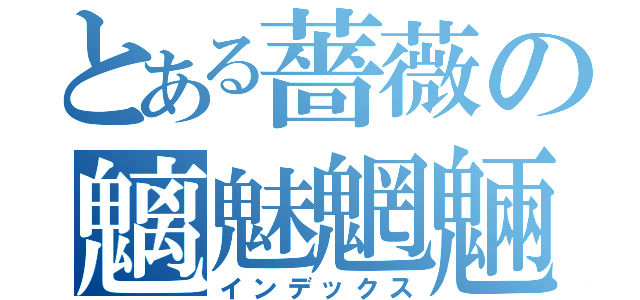 とある薔薇の魑魅魍魎（インデックス）