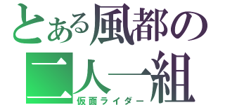 とある風都の二人一組（仮面ライダー）