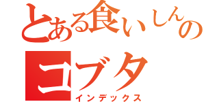 とある食いしん坊のコブタ（インデックス）