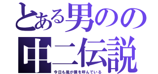 とある男のの中二伝説（今日も風が僕を呼んでいる）