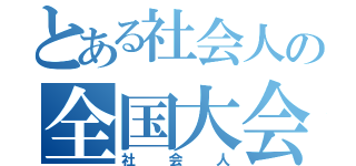 とある社会人の全国大会（社会人）