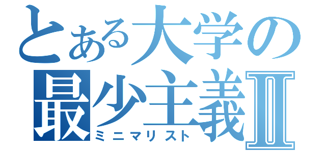 とある大学の最少主義Ⅱ（ミニマリスト）