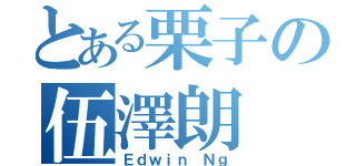 とある栗子の伍澤朗（Ｅｄｗｉｎ Ｎｇ）