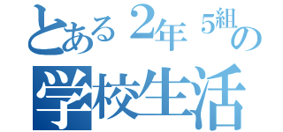 とある２年５組の学校生活（）