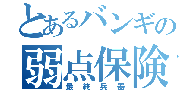 とあるバンギの弱点保険（最終兵器）