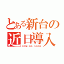 とある新台の近日導入（ＣＯＭＩＮＧ ＳＯＯＮ）