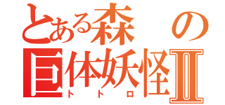 とある森の巨体妖怪Ⅱ（トトロ）