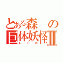 とある森の巨体妖怪Ⅱ（トトロ）