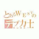 とあるＷＥＳＴのデブ力士（桐山照史）