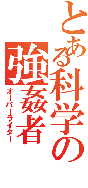 とある科学の強姦者（オーバーライター）