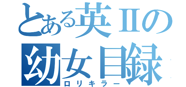 とある英Ⅱの幼女目録（ロリキラー）