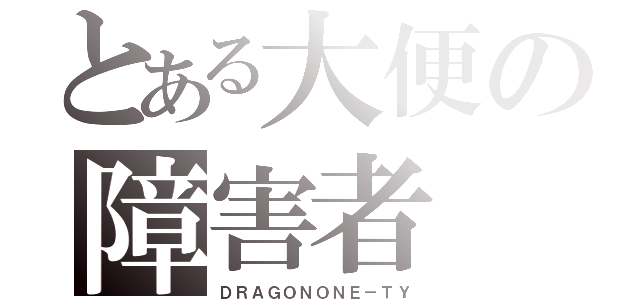 とある大便の障害者（ＤＲＡＧＯＮＯＮＥ－ＴＹ）