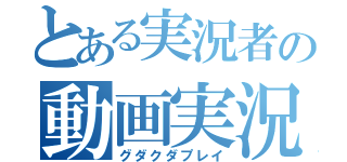 とある実況者の動画実況（グダクダプレイ）