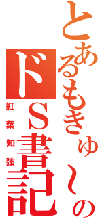 とあるもきゅ～のドＳ書記（紅葉知弦）