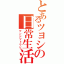 とあるツヨシの日常生活（ゲンジツトウヒ）