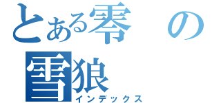 とある零の雪狼（インデックス）