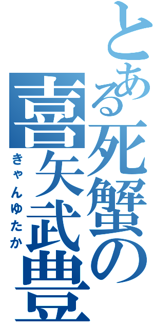 とある死蟹の喜矢武豊（きゃんゆたか）