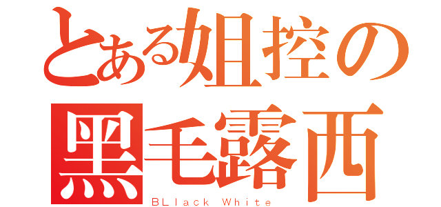 とある姐控の黑毛露西（ＢＬｌａｃｋ Ｗｈｉｔｅ ）