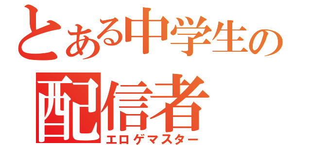 とある中学生の配信者（エロゲマスター）