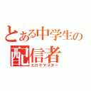 とある中学生の配信者（エロゲマスター）