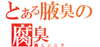 とある腋臭の腐臭（梅ニンニク）