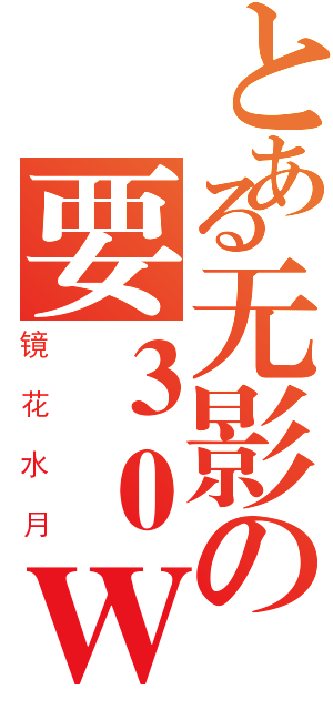 とある无影の要３０Ｗ（镜花水月）