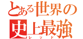 とある世界の史上最強（レッド）