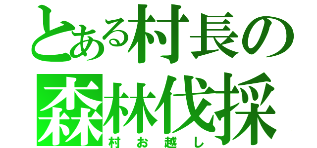 とある村長の森林伐採（村お越し）