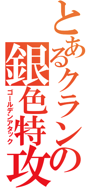 とあるクランの銀色特攻隊（ゴールデンアタック）