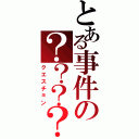 とある事件の？？？？（クエスチョン）