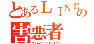 とあるＬＩＮＥ民の害悪者（マジェスティックｔｉｍｅ）