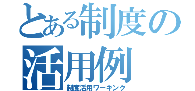 とある制度の活用例（制度活用ワーキング）