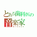 とある歯科医の音楽家（Ｇｒｅｅｅｎ）